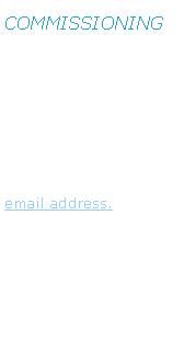 Text Box: COMMISSIONINGI am happy to discuss commissions with clients who may like aspects of their life designed into a piece of work. If you would like to explore the possibilities please contact me via my email address.